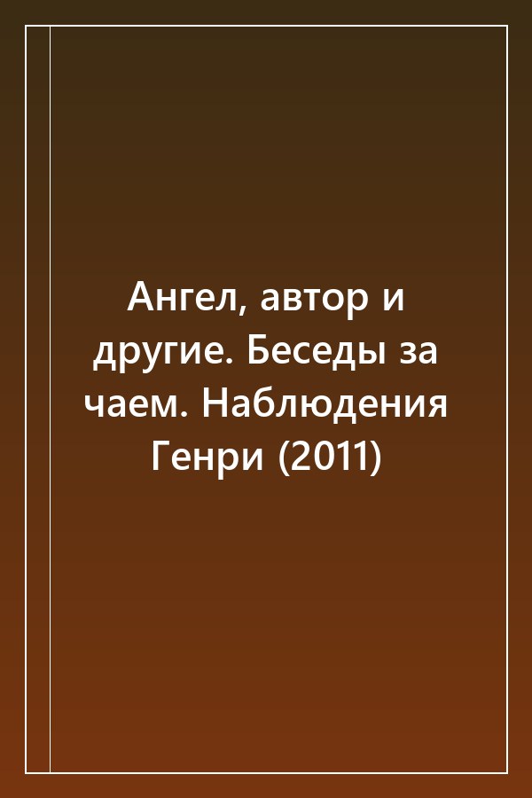 Cover of Ангел, автор и другие. Беседы за чаем. Наблюдения Генри (2011)