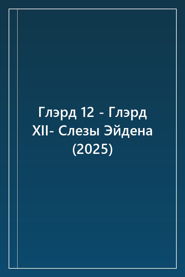 Cover of Глэрд 12 - Глэрд XII- Слезы Эйдена (2025)