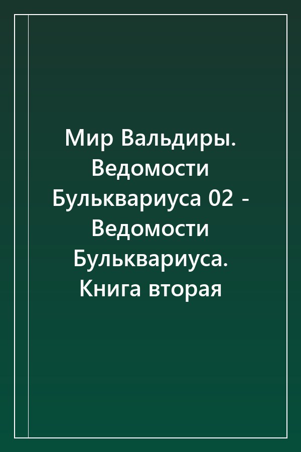Cover of Мир Вальдиры. Ведомости Бульквариуса 02 - Ведомости Бульквариуса. Книга вторая