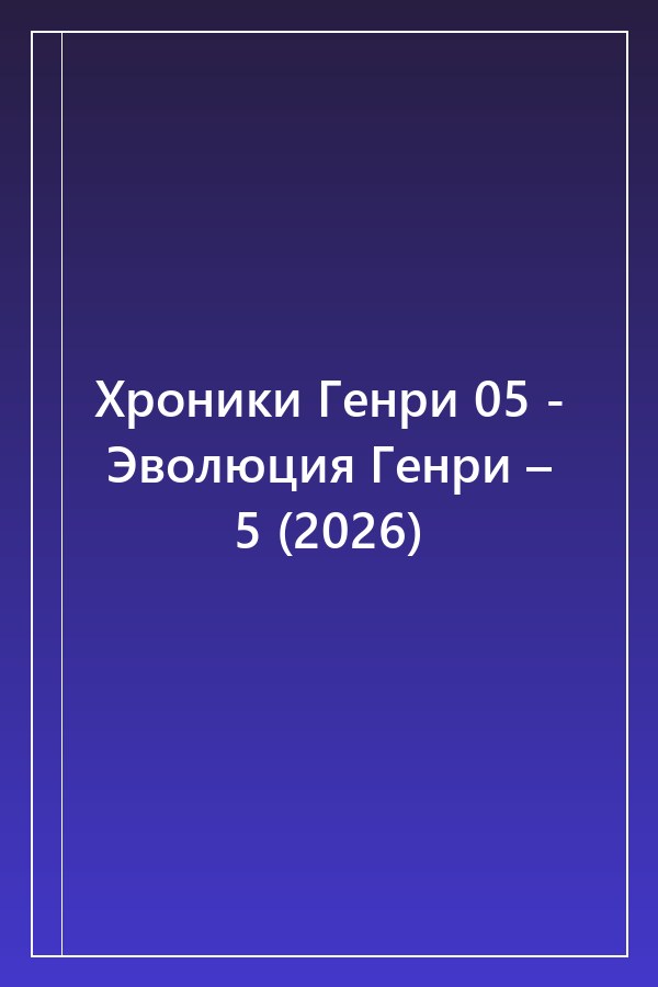 Cover of Хроники Генри 05 - Эволюция Генри – 5 (2026)