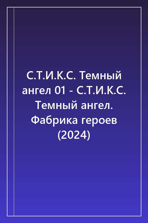Cover of С.Т.И.К.С. Темный ангел 01 - С.Т.И.К.С. Темный ангел. Фабрика героев (2024)