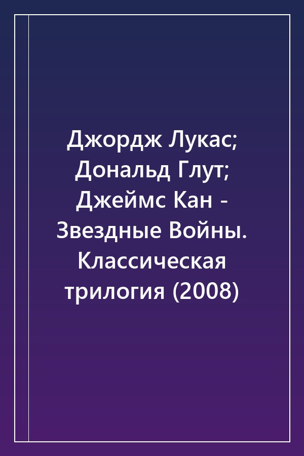 Cover of Джордж Лукас; Дональд Глут; Джеймс Кан - Звездные Войны. Классическая трилогия (2008)