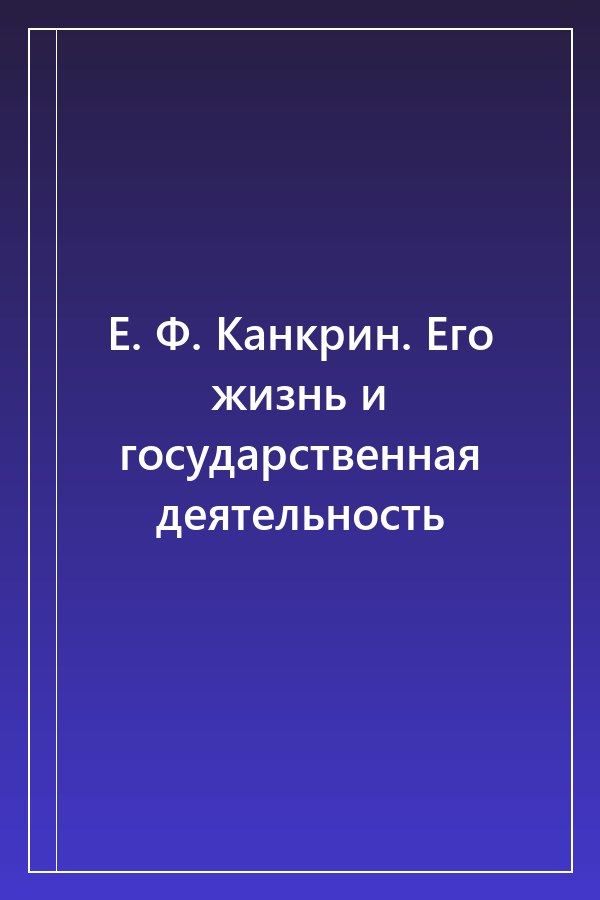 Cover of Е. Ф. Канкрин. Его жизнь и государственная деятельность