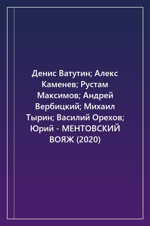 Cover of Денис Ватутин; Алекс Каменев; Рустам Максимов; Андрей Вербицкий; Михаил Тырин; Василий Орехов; Юрий - МЕНТОВСКИЙ ВОЯЖ (2020)