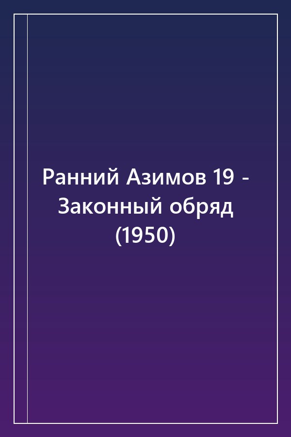 Cover of Ранний Азимов 19 - Законный обряд (1950)