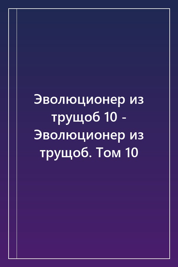 Cover of Эволюционер из трущоб 10 - Эволюционер из трущоб. Том 10