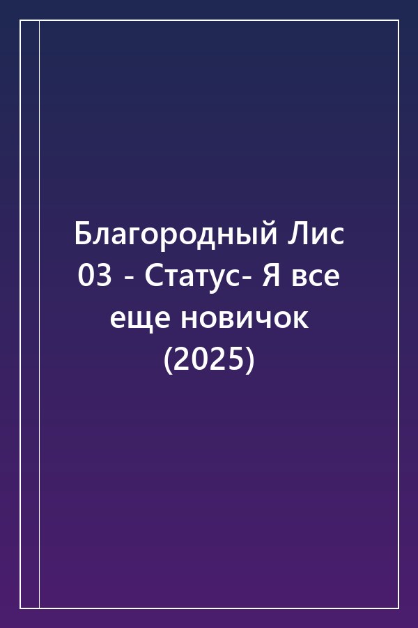 Cover of Благородный Лис 03 - Статус- Я все еще новичок (2025)