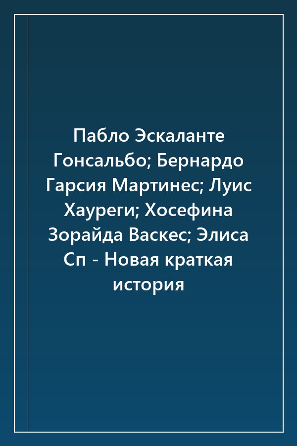 Cover of Пабло Эскаланте Гонсальбо; Бернардо Гарсия Мартинес; Луис Хауреги; Хосефина Зорайда Васкес; Элиса Сп - Новая краткая история