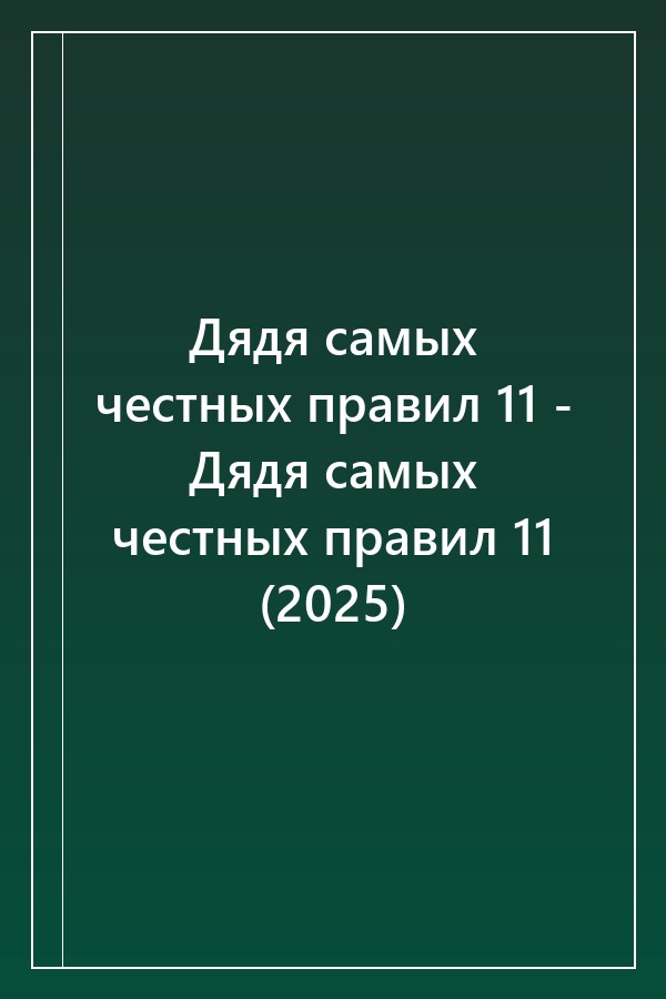 Cover of Дядя самых честных правил 11 - Дядя самых честных правил 11 (2025)