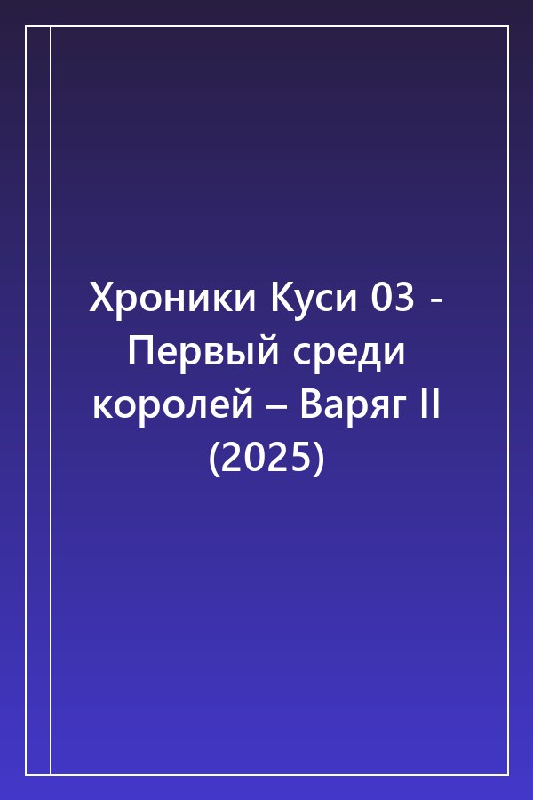 Cover of Хроники Куси 03 - Первый среди королей – Варяг II (2025)