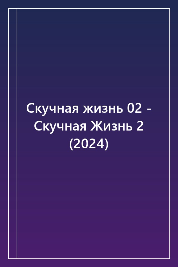 Cover of Скучная жизнь 02 - Скучная Жизнь 2 (2024)