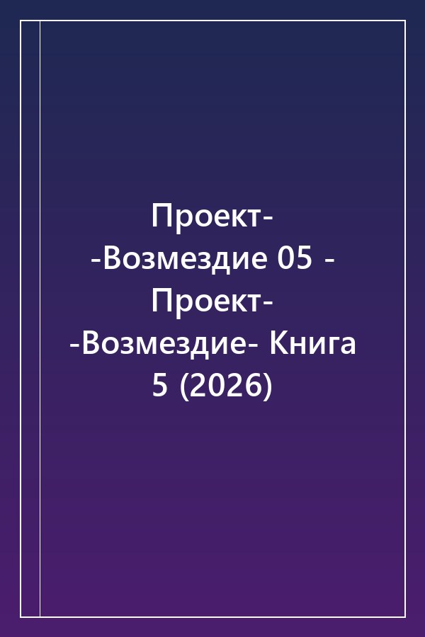 Cover of Проект- -Возмездие 05 - Проект- -Возмездие- Книга 5 (2026)