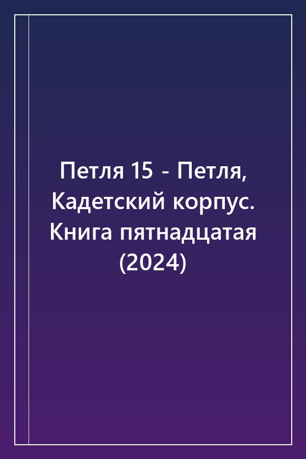 Cover of Петля 15 - Петля, Кадетский корпус. Книга пятнадцатая (2024)