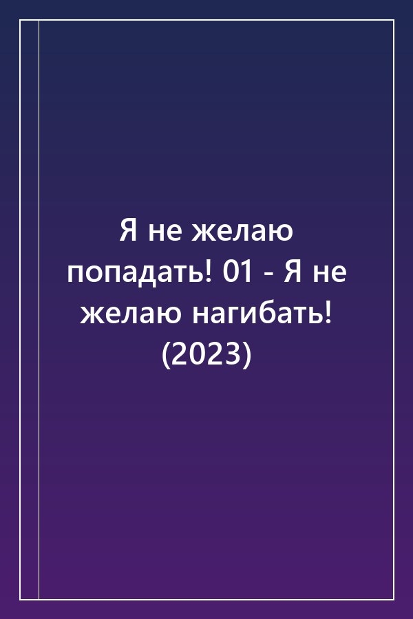 Cover of Я не желаю попадать! 01 - Я не желаю нагибать! (2023)