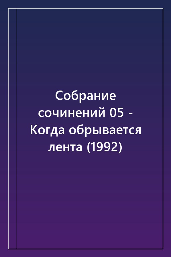 Cover of Собрание сочинений 05 - Когда обрывается лента (1992)