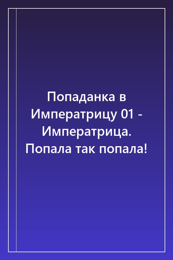 Cover of Попаданка в Императрицу 01 - Императрица. Попала так попала!
