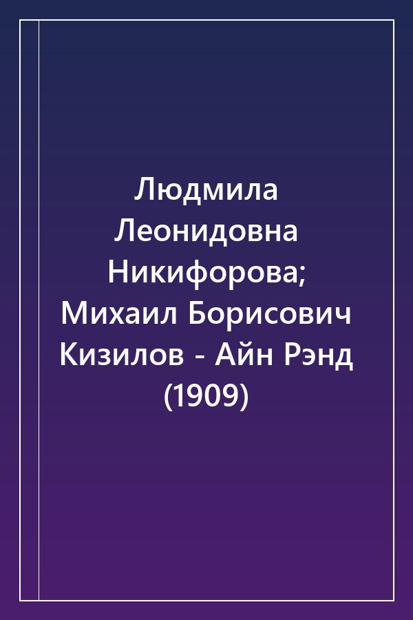 Cover of Людмила Леонидовна Никифорова; Михаил Борисович Кизилов - Айн Рэнд (1909)