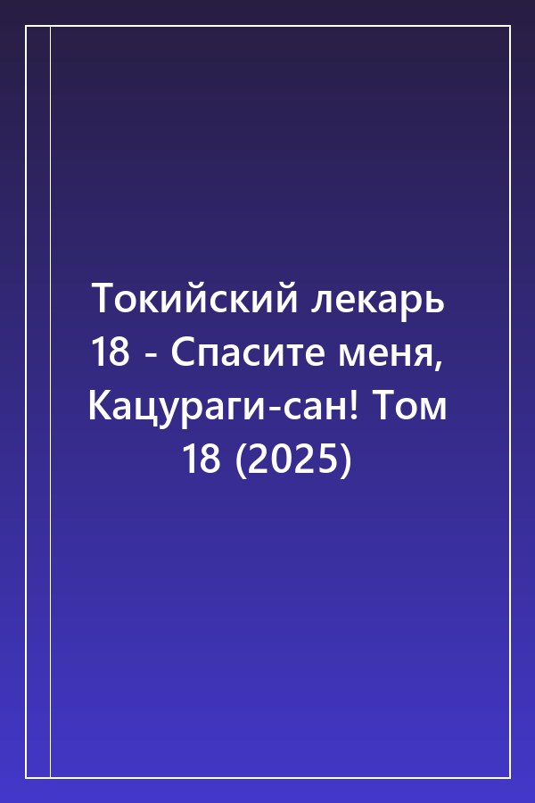 Cover of Токийский лекарь 18 - Спасите меня, Кацураги-сан! Том 18 (2025)