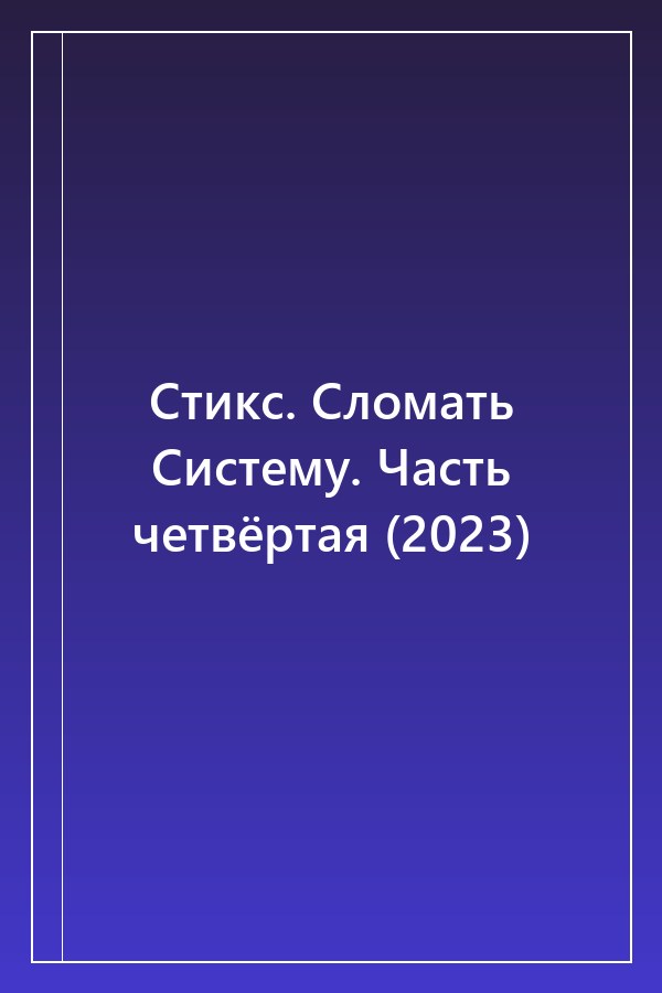Cover of Стикс. Сломать Систему. Часть четвёртая (2023)