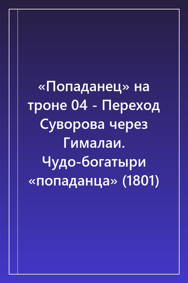 Cover of «Попаданец» на троне 04 - Переход Суворова через Гималаи. Чудо-богатыри «попаданца» (1801)